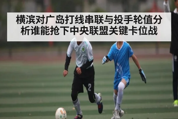 横滨对广岛打线串联与投手轮值分析谁能抢下中央联盟关键卡位战