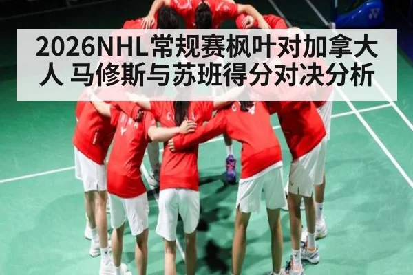 2026NHL常规赛枫叶对加拿大人 马修斯与苏班得分对决分析